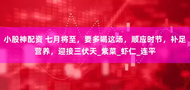 小股神配资 七月将至，要多喝这汤，顺应时节，补足营养，迎接三伏天_紫菜_虾仁_连平