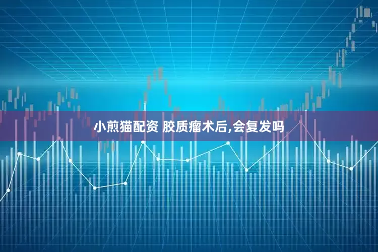小煎猫配资 胶质瘤术后,会复发吗
