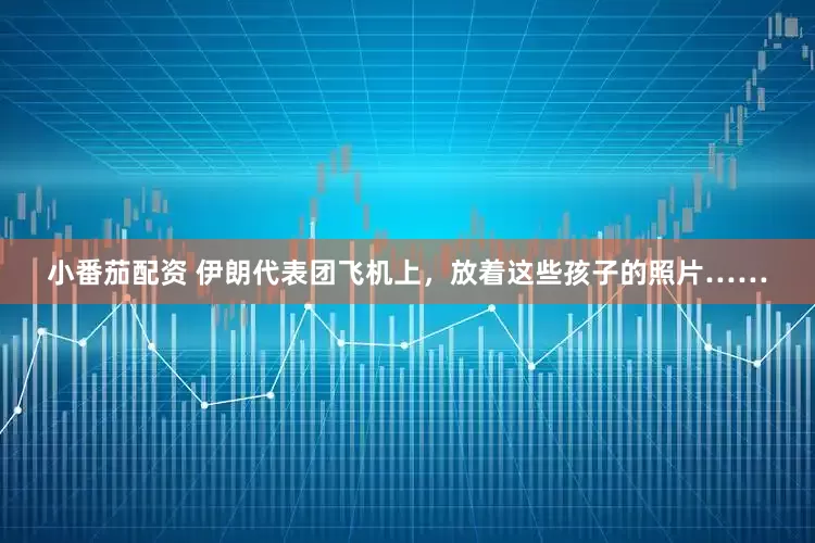 小番茄配资 伊朗代表团飞机上，放着这些孩子的照片……